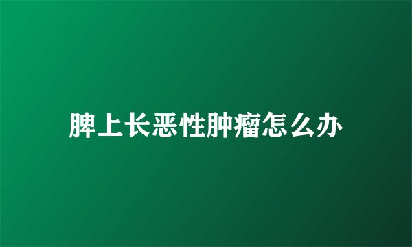 脾上长恶性肿瘤怎么办