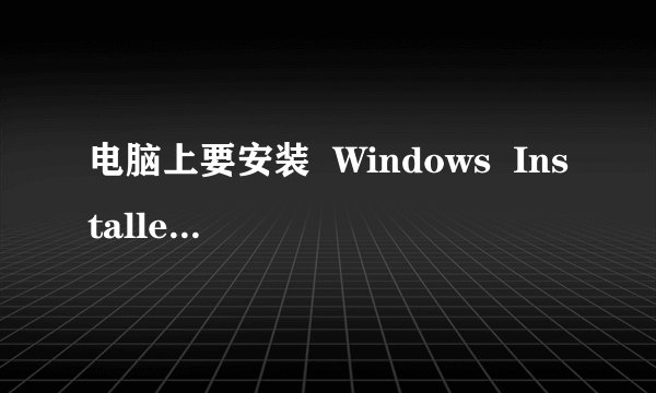 电脑上要安装 Windows Installer 3.1 ?怎么样安啊?