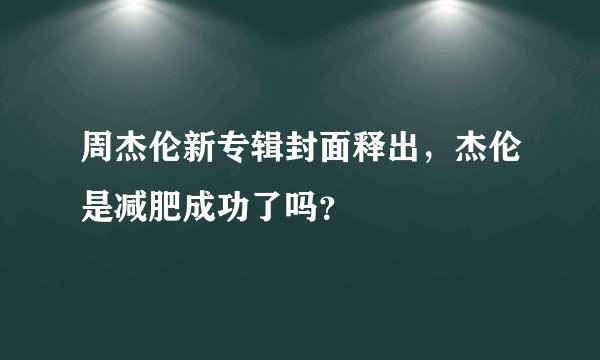 周杰伦新专辑封面释出,杰伦是减肥成功了吗?