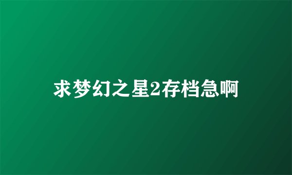 求梦幻之星2存档急啊