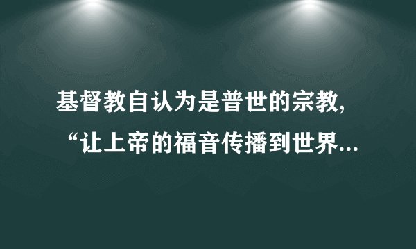 基督教自认为是普世的宗教,“让上帝的福音传播到世界每一个角落”,凡有人类居住的地方就有基督教,人人都应该成为基督教兄弟、教会的教民。基督教的这一观点A.推动了欧洲封建生产方式开始解体B.化解了西班牙和葡萄牙的殖民矛盾C.成为欧洲人探索新航路的精神动力D.造就了世界上规模庞大的宗教力量