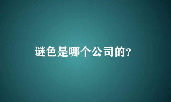 谜色是哪个公司的？