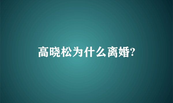 高晓松为什么离婚?