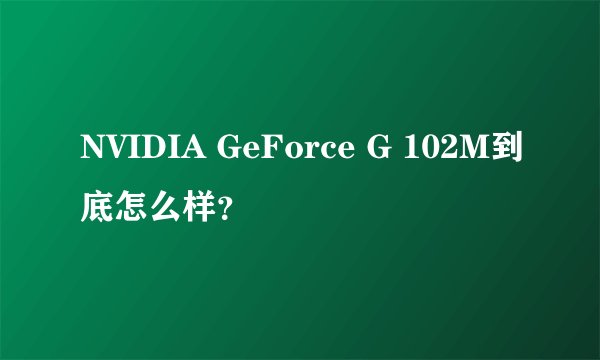NVIDIA GeForce G 102M到底怎么样?