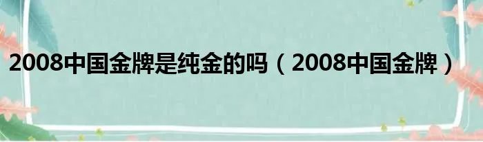 2008中国金牌是纯金的吗(2008中国金牌)