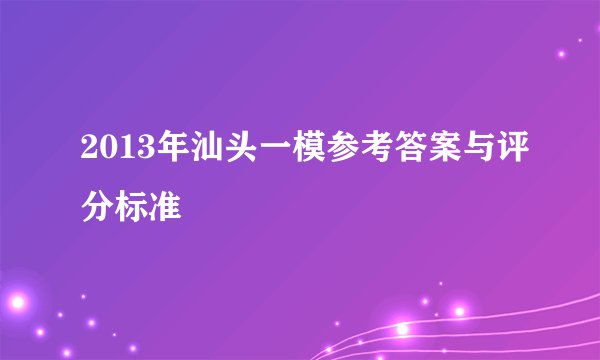 2013年汕头一模参考答案与评分标准