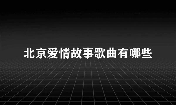 北京爱情故事歌曲有哪些