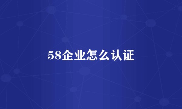 58企业怎么认证