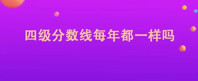 四级分数线每年都一样吗