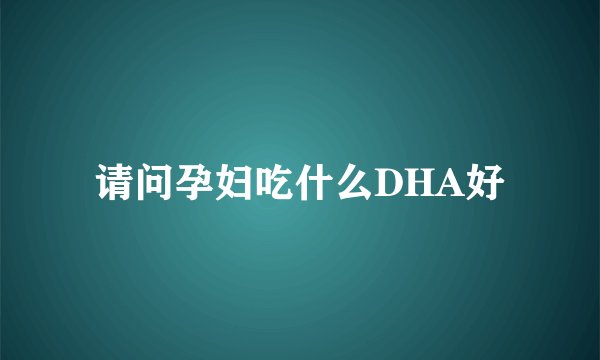 请问孕妇吃什么DHA好