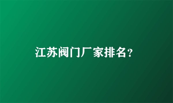 江苏阀门厂家排名？