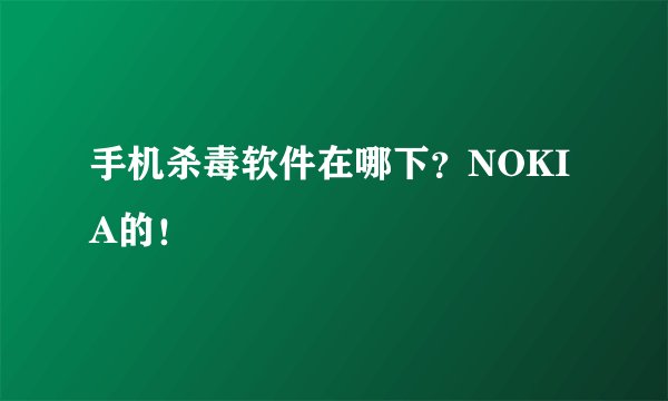 手机杀毒软件在哪下？NOKIA的！
