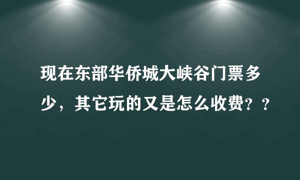 现在东部华侨城大峡谷门票多少，其它玩的又是怎么收费？？