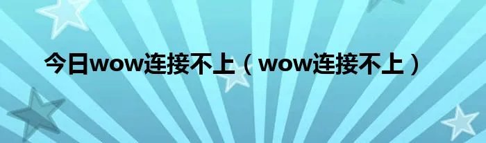 今日wow连接不上（wow连接不上）