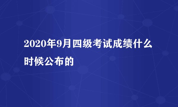 2020年9月四级考试成绩什么时候公布的