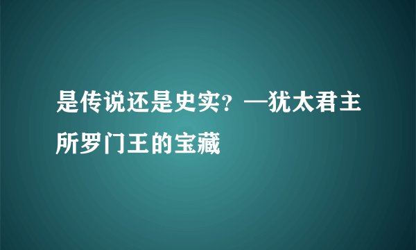是传说还是史实?—犹太君主所罗门王的宝藏