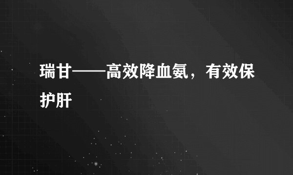瑞甘——高效降血氨,有效保护肝