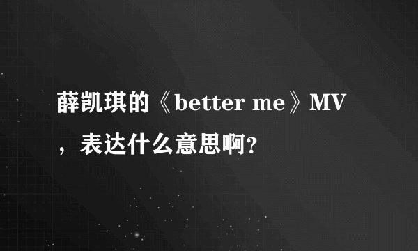 薛凯琪的《better me》MV，表达什么意思啊？