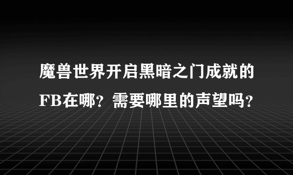 魔兽世界开启黑暗之门成就的FB在哪？需要哪里的声望吗？