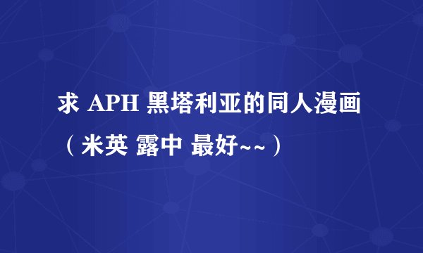 求 APH 黑塔利亚的同人漫画（米英 露中 最好~~）