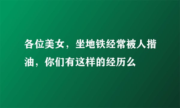 各位美女，坐地铁经常被人揩油，你们有这样的经历么