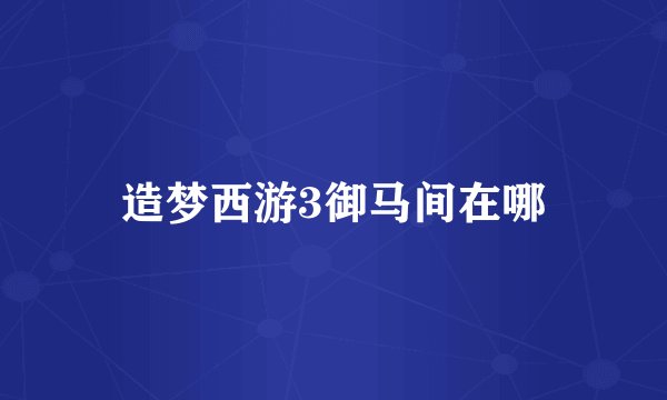 造梦西游3御马间在哪