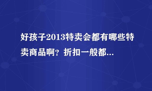 好孩子2013特卖会都有哪些特卖商品啊？折扣一般都是多少？
