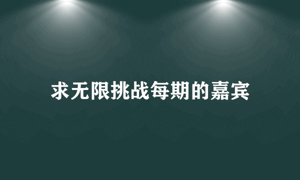 求无限挑战每期的嘉宾