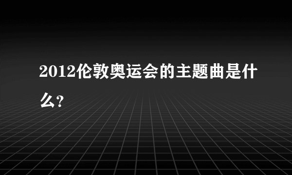 2012伦敦奥运会的主题曲是什么？