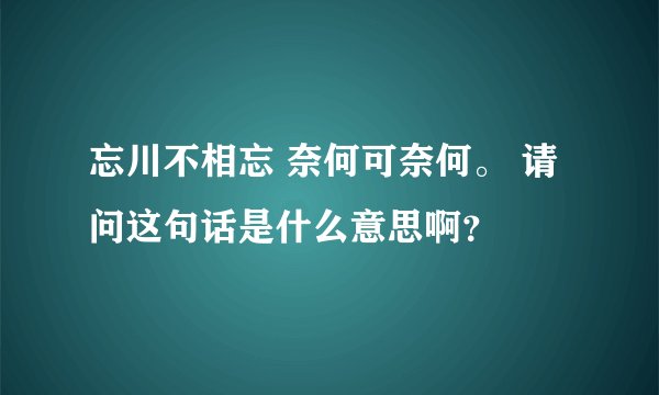 忘川不相忘 奈何可奈何。 请问这句话是什么意思啊？