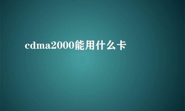 cdma2000能用什么卡