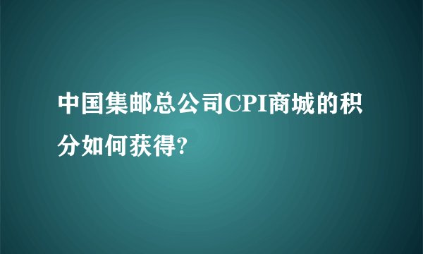 中国集邮总公司CPI商城的积分如何获得?