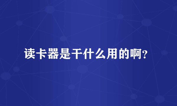 读卡器是干什么用的啊？