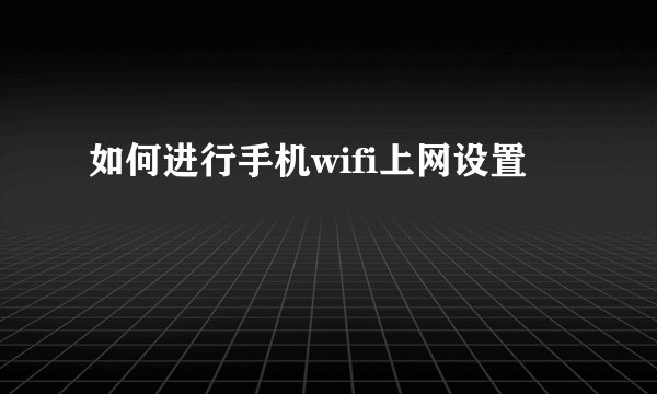 如何进行手机wifi上网设置