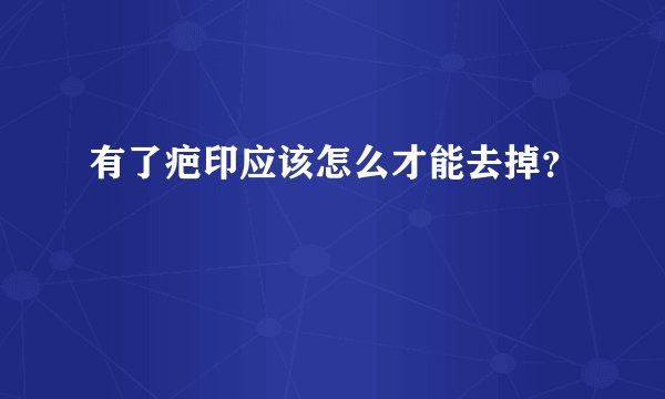 有了疤印应该怎么才能去掉？
