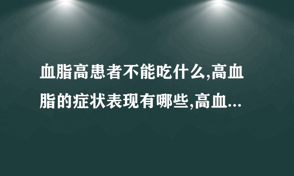 血脂高患者不能吃什么,高血脂的症状表现有哪些,高血脂老人常吃三种食物降血脂