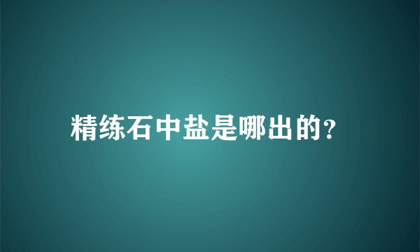 精练石中盐是哪出的？