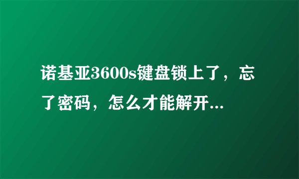 诺基亚3600s键盘锁上了，忘了密码，怎么才能解开啊？要详细啊！！！谢谢啦！！！