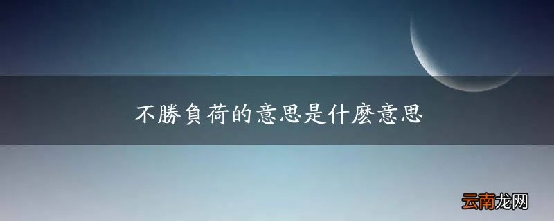 不胜负荷的意思是什么意思
