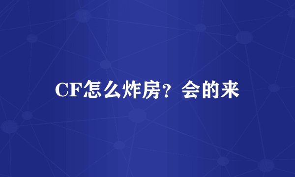 CF怎么炸房？会的来