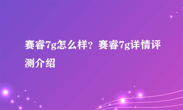 赛睿7g怎么样？赛睿7g详情评测介绍