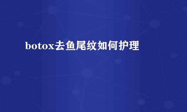 botox去鱼尾纹如何护理