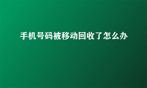 手机号码被移动回收了怎么办