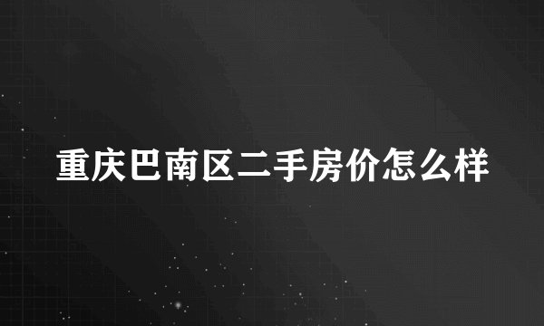重庆巴南区二手房价怎么样