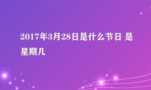 2017年3月28日是什么节日 是星期几