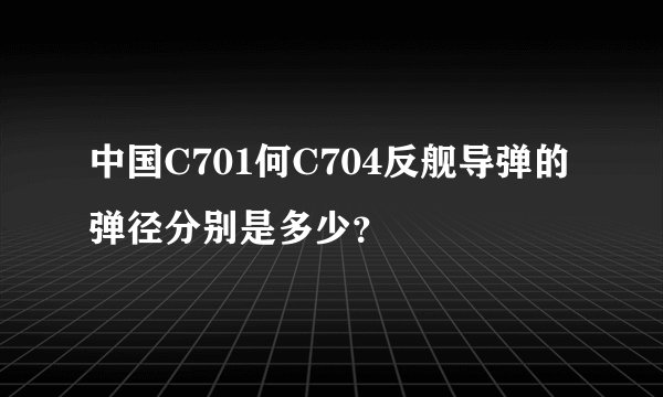 中国C701何C704反舰导弹的弹径分别是多少？