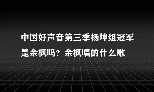 中国好声音第三季杨坤组冠军是余枫吗?余枫唱的什么歌