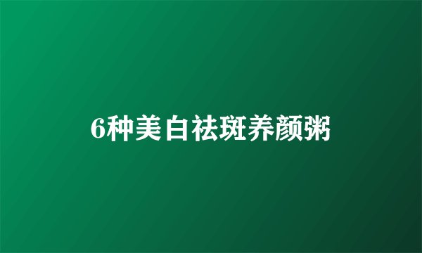 6种美白祛斑养颜粥