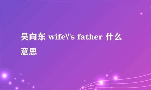 吴向东 wife\