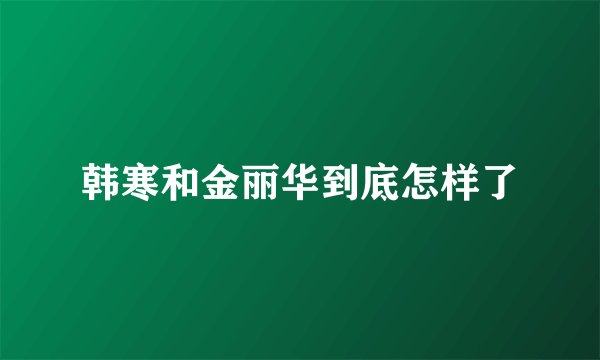 韩寒和金丽华到底怎样了